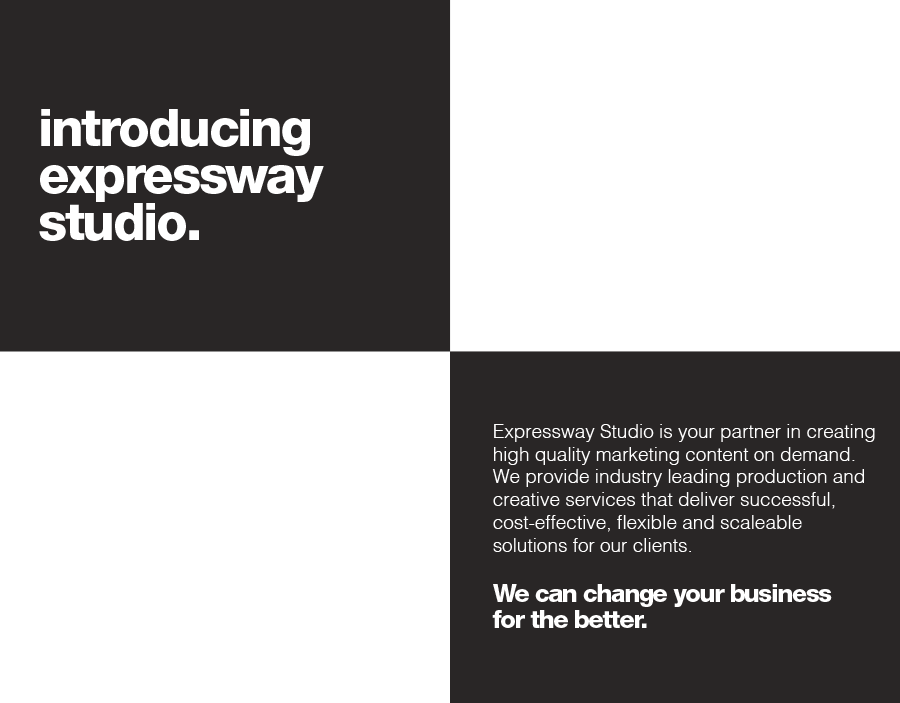 introducing expressway studio. Expressway Studio is your partner in creating high quality marketing content on demand. We provide industry leading production and creative services that deliver successful, cost‐effective, flexible and scaleable solutions for our clients. We can change your business for the better.